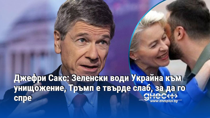 Джефри Сакс: Зеленски води Украйна към унищожение, Тръмп е твърде слаб, за да го спре