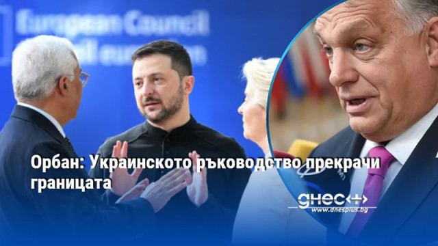 Орбан: Украинското ръководство прекрачи границата