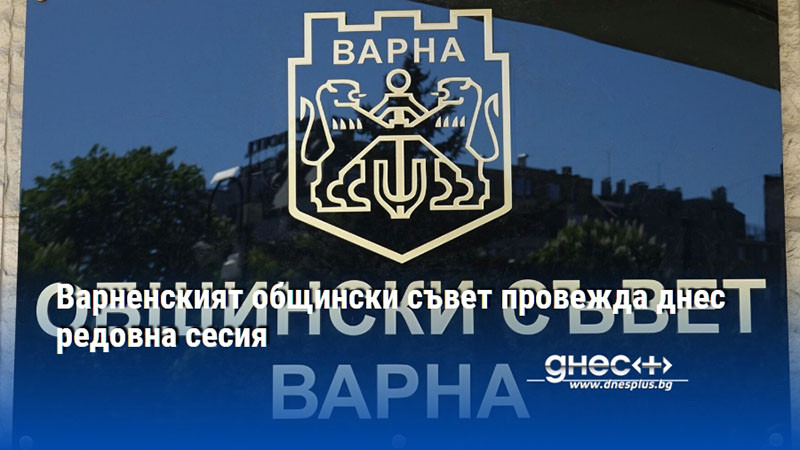 Варненският общински съвет провежда днес редовна сесия
