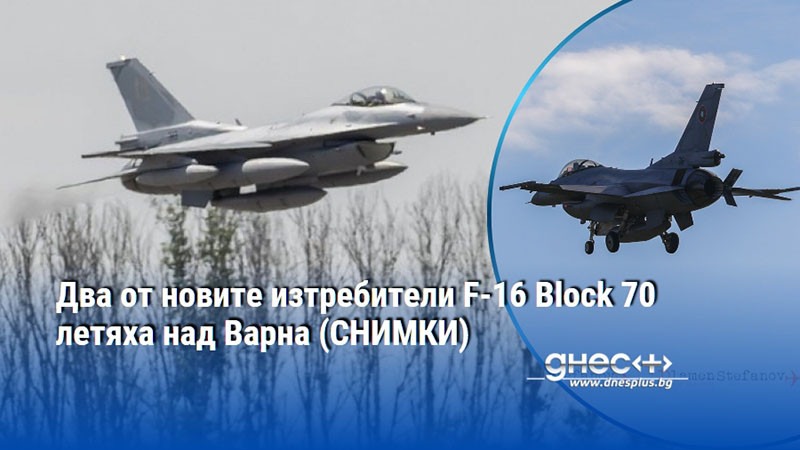 Два от новите изтребители F-16 Block 70 летяха над Варна (СНИМКИ)