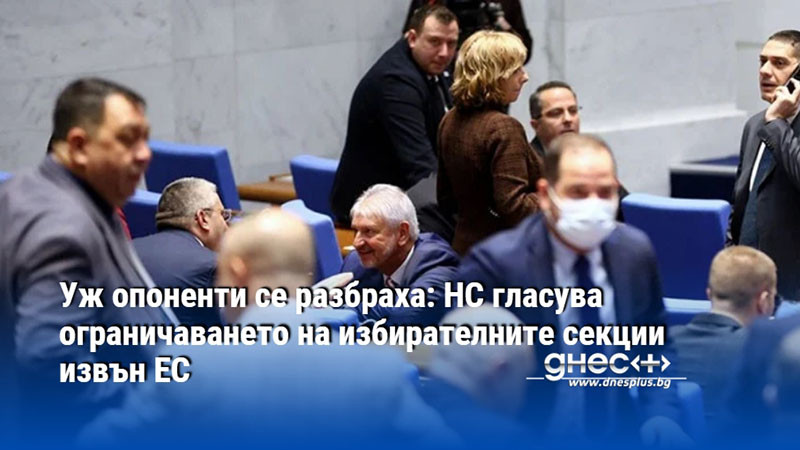 Уж опоненти се разбраха: НС гласува ограничаването на избирателните секции извън ЕС