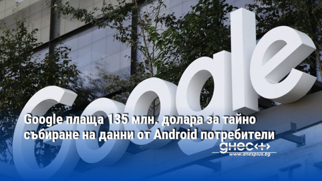 Google плаща 135 млн. долара за тайно събиране на данни от Android потребители