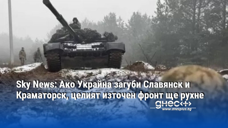 Sky News: Ако Украйна загуби Славянск и Краматорск, целият източен фронт ще рухне