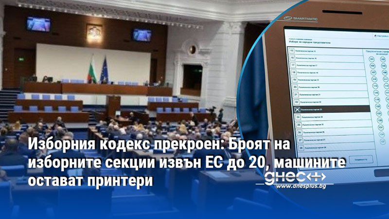 Изборния кодекс прекроен: Броят на изборните секции извън ЕС до 20, машините остават принтери