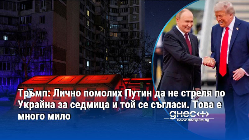 Тръмп: Лично помолих Путин да не стреля по Украйна за седмица и той се съгласи. Това е много мило