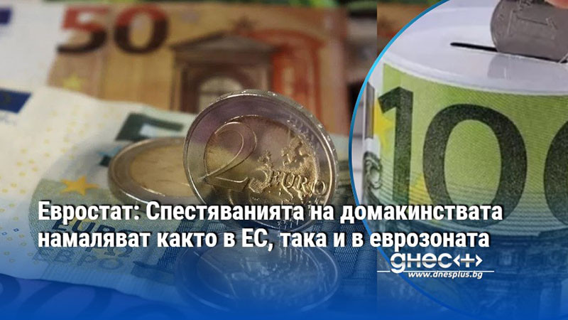 Евростат: Спестяванията на домакинствата намаляват както в ЕС, така и в еврозоната