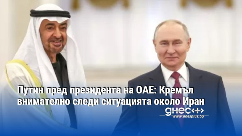 Путин пред президента на ОАЕ: Кремъл внимателно следи ситуацията около Иран