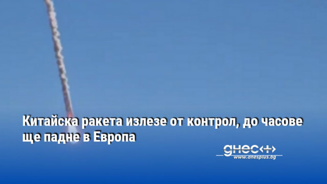 Китайска ракета излезе от контрол, до часове ще падне в Европа