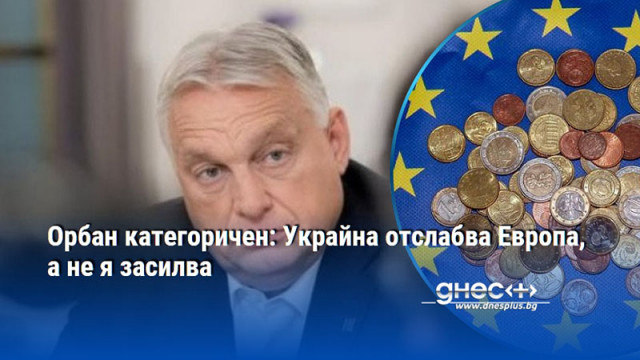 Орбан категоричен: Украйна отслабва Европа, а не я засилва