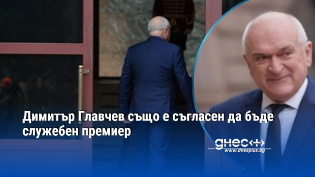 Димитър Главчев също е съгласен да бъде служебен премиер