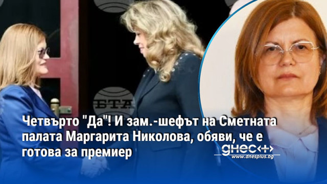 Четвърто "Да"! И зам.-шефът на Сметната палата Маргарита Николова, обяви, че е готова за премиер
