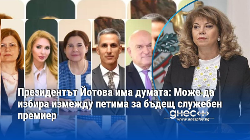 Президентът Йотова има думата: Може да избира измежду петима за бъдещ служебен премиер