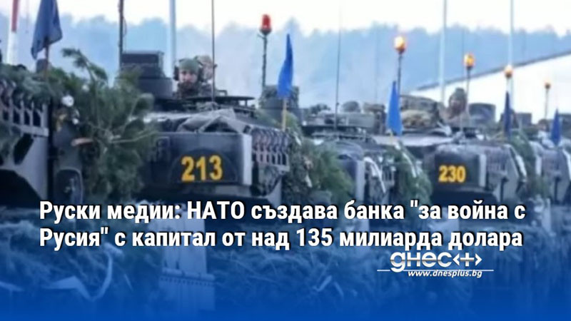 Руски медии: НАТО създава банка "за война с Русия" с капитал от над 135 милиарда долара