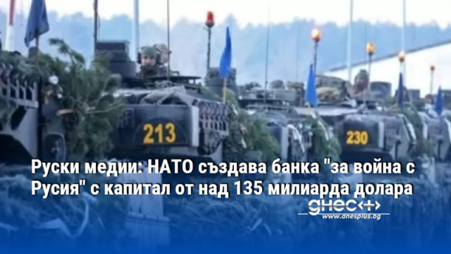 Руски медии: НАТО създава банка "за война с Русия" с капитал от над 135 милиарда долара