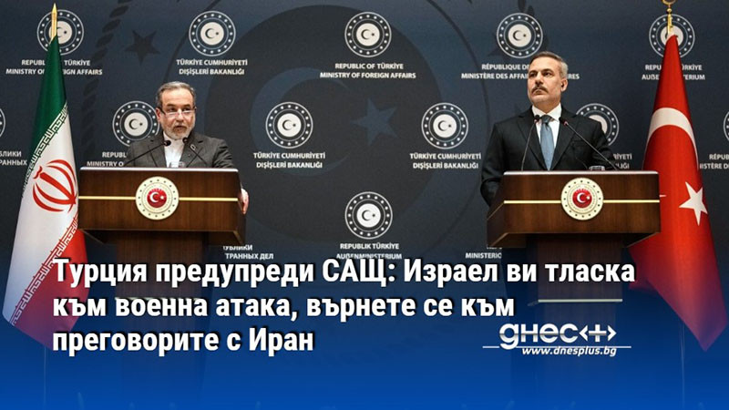 Турция предупреди САЩ: Израел ви тласка към военна атака, върнете се към преговорите с Иран