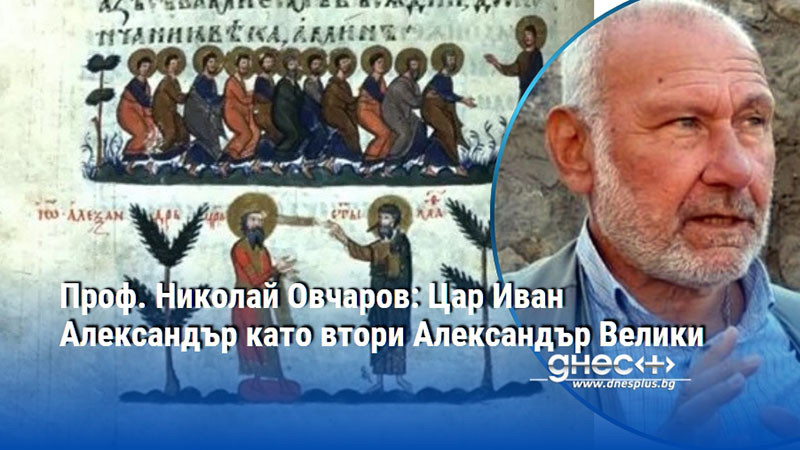 Проф. Николай Овчаров: Цар Иван Александър като втори Александър Велики