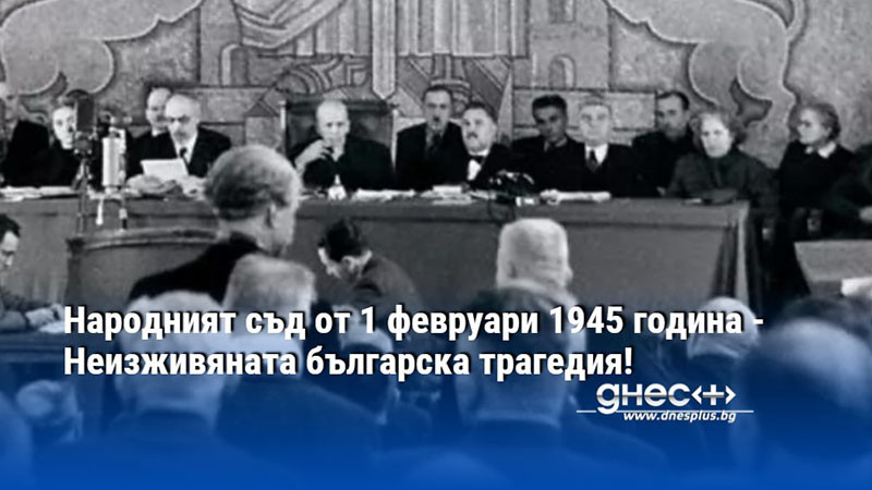 Народният съд от 1 февруари 1945 година - Неизживяната българска трагедия!