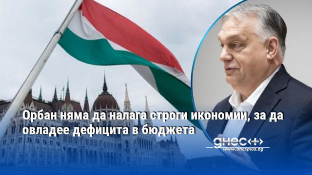 Орбан няма да налага строги икономии, за да овладее дефицита в бюджета