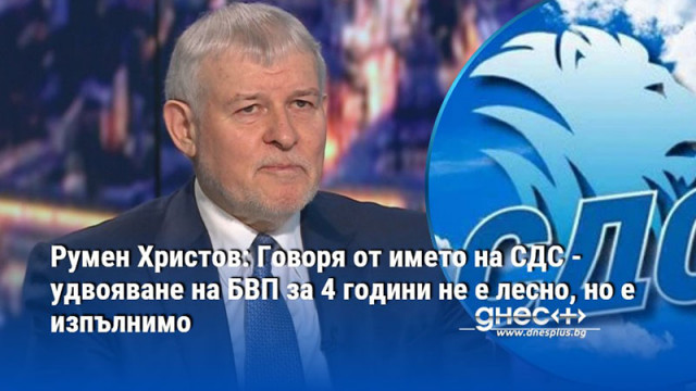 Румен Христов: Говоря от името на СДС - удвояване на БВП за 4 години не е лесно, но е изпълнимо