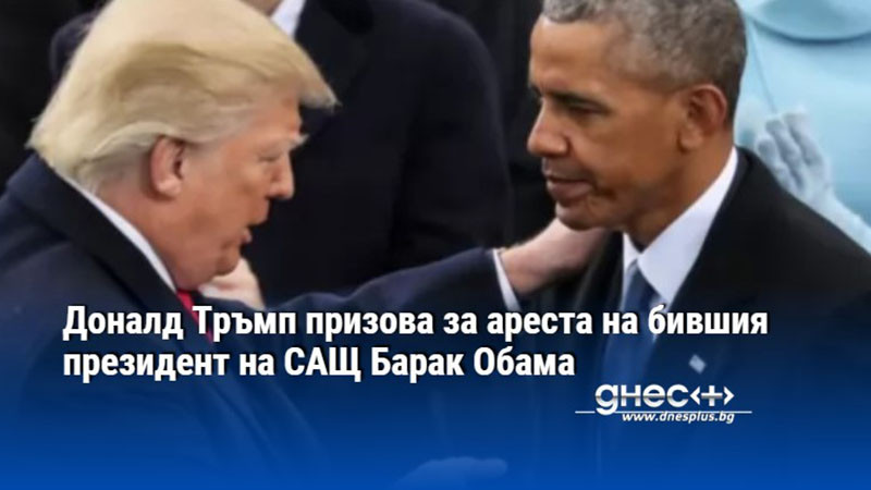 Доналд Тръмп призова за ареста на бившия президент на САЩ Барак Обама