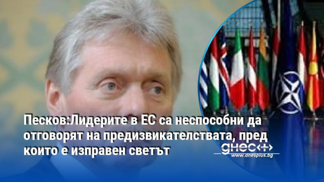 Песков:Лидерите в ЕС са неспособни да отговорят на предизвикателствата, пред които е изправен светът
