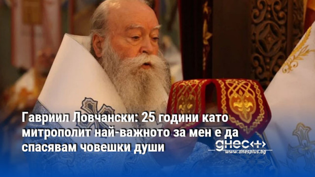 Гавриил Ловчански: 25 години като митрополит най-важното за мен е да спасявам човешки души