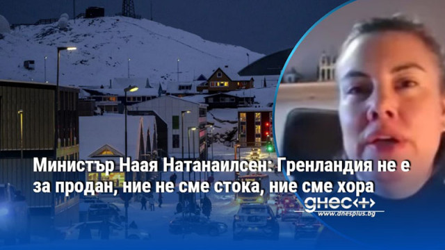 Министър Наая Натанаилсен: Гренландия не е за продан, ние не сме стока, ние сме хора