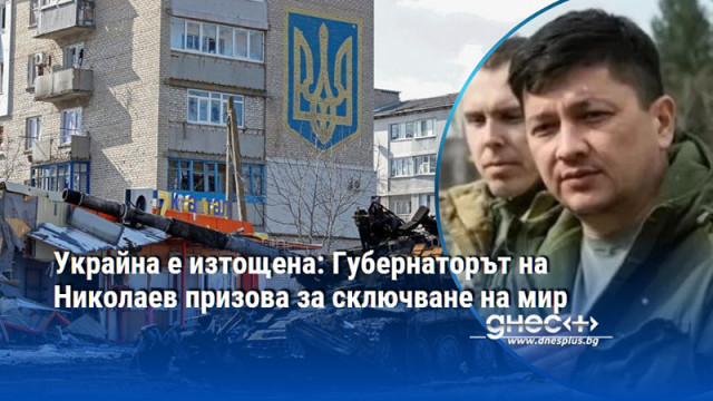 Украйна е изтощена: Губернаторът на Николаев призова за сключване на мир