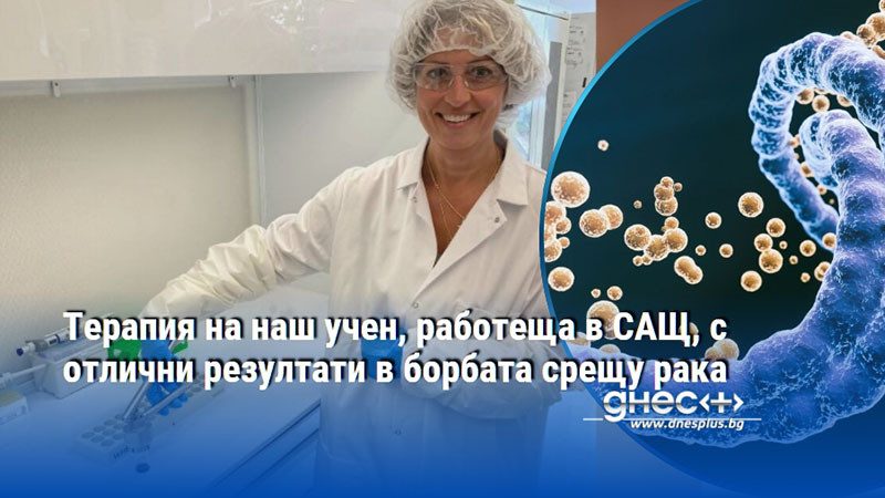 Терапия на наш учен, работеща в САЩ, с отлични резултати в борбата срещу рака