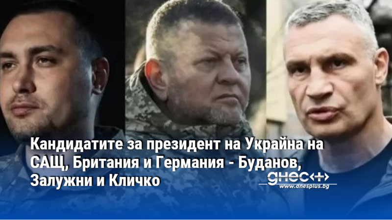 Кандидатите за президент на Украйна на САЩ, Британия и Германия - Буданов, Залужни и Кличко