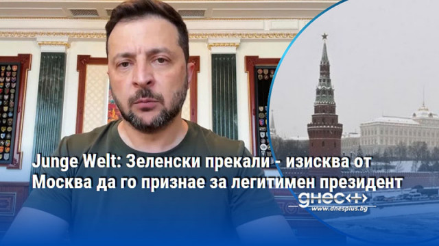 Junge Welt: Зеленски прекали - изисква от Москва да го признае за легитимен президент