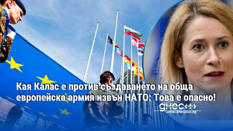 Кая Калас e против създаването на обща европейска армия извън НАТО: Това е опасно!
