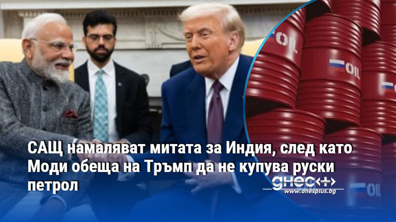 САЩ намаляват митата за Индия, след като Моди обеща на Тръмп да не купува руски петрол