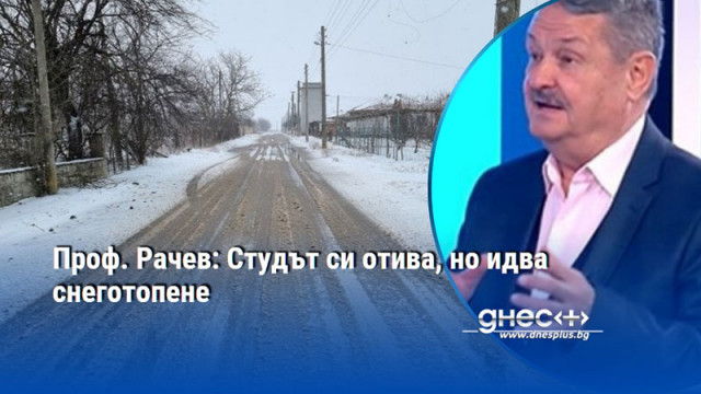 Проф. Рачев: Студът си отива, но идва снеготопене