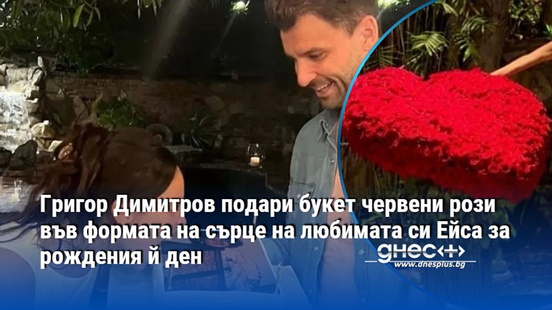 Григор Димитров подари букет червени рози във формата на сърце на любимата си Ейса за рождения й ден