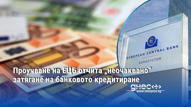 Проучване на ЕЦБ отчита „неочаквано“ затягане на банковото кредитиране
