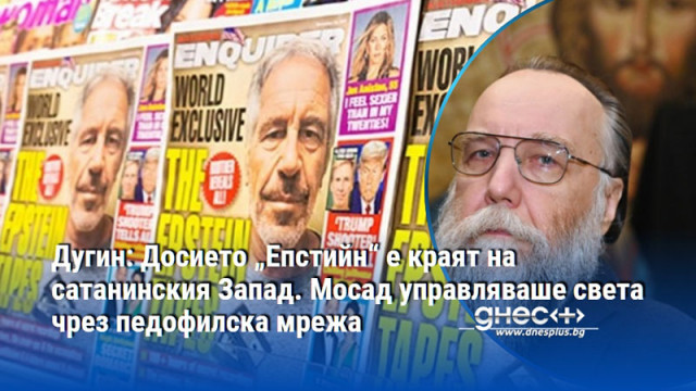 Дугин: Досието „Епстийн“ е краят на сатанинския Запад. Мосад управляваше света чрез педофилска мрежа