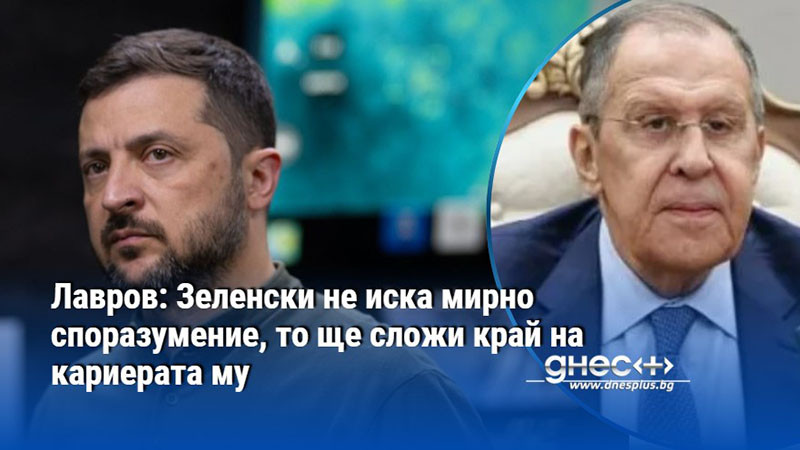 Лавров: Зеленски не иска мирно споразумение, то ще сложи край на кариерата му