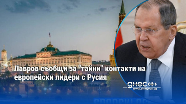Лавров съобщи за "тайни" контакти на европейски лидери с Русия