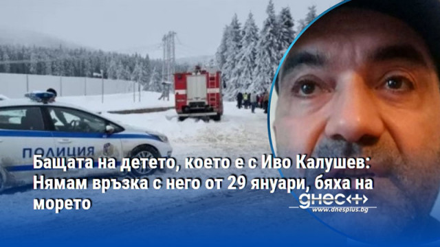 Нямам връзка със сина ми от 29 януари но съм