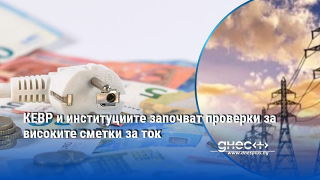 КЕВР и институциите започват проверки за високите сметки за ток
