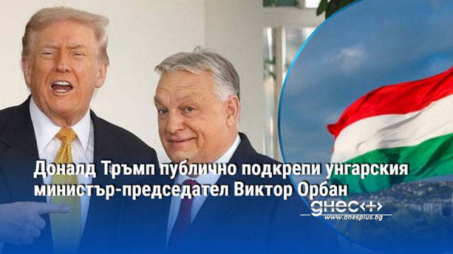 Американският президент Доналд Тръмп публично подкрепи унгарския министър председател Виктор Орбан в