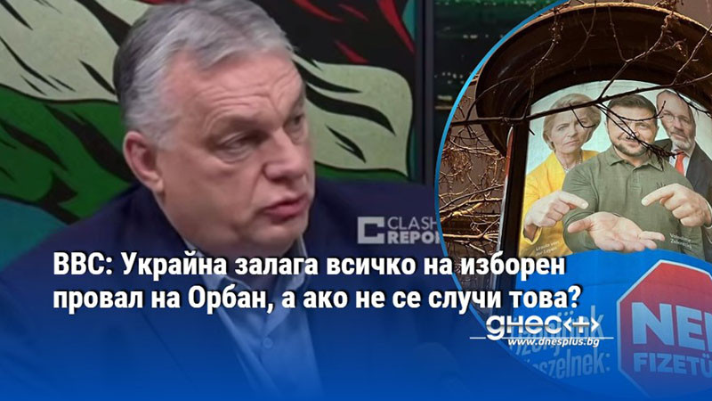 ВВС: Украйна залага всичко на изборен провал на Орбан, а ако не се случи това?