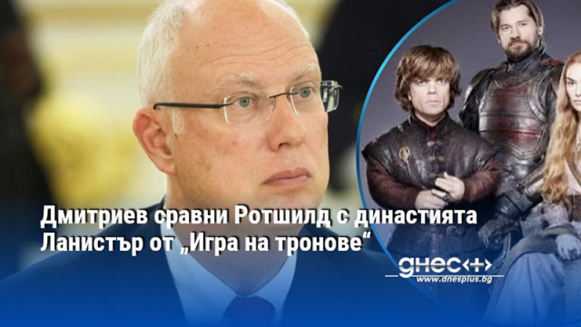Дмитриев сравни Ротшилд с династията Ланистър от „Игра на тронове“