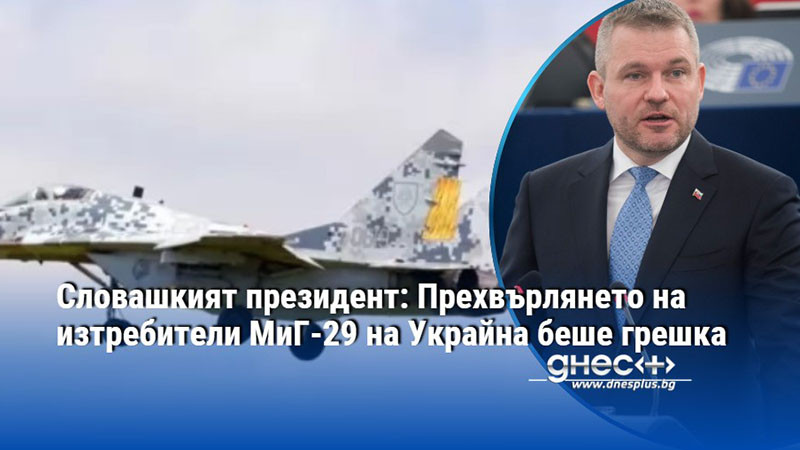 Словашкият президент: Прехвърлянето на изтребители МиГ-29 на Украйна беше грешка