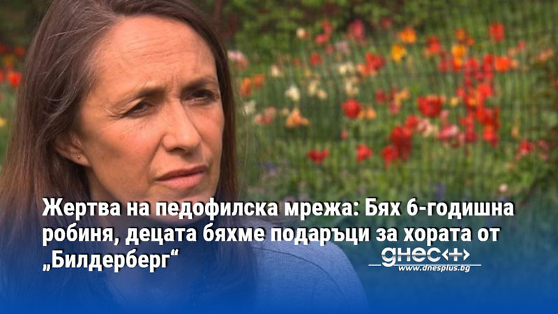 Жертва на педофилска мрежа: Бях 6-годишна робиня, децата бяхме подаръци за хората от „Билдерберг“