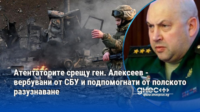 Ген. "Армагедон" се връща на фронта! Путин е наредил тотална война до пълна победа