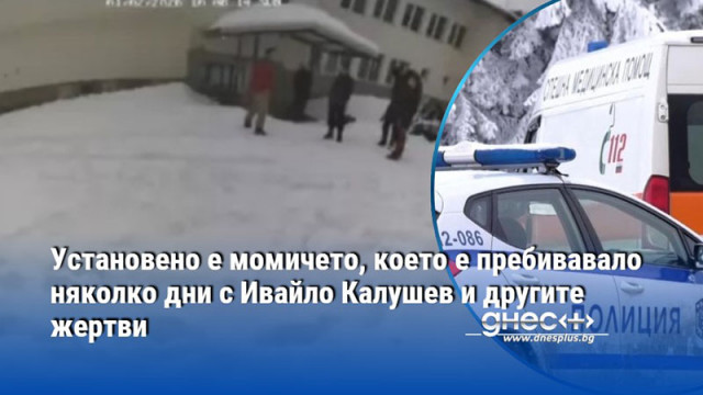 Установено е момичето, което е пребивавало няколко дни с Ивайло Калушев и другите жертви