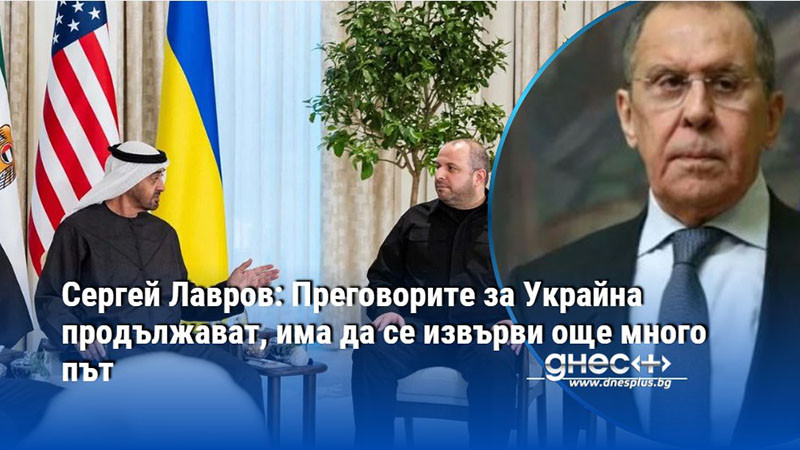 Сергей Лавров: Преговорите за Украйна продължават, има да се извърви още много път