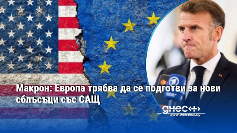 Макрон: Европа трябва да се подготви за нови сблъсъци със САЩ